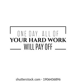 "One Day All Of Your Hard Work Will Pay Off". Inspirational and Motivational Quotes Vector. Suitable for Cutting Sticker, Poster, Vinyl, Decals, Card, T-Shirt, Mug and Various Other.