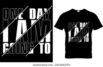   one day i am going to -t-shirt design template