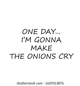 One day I am gonna make the onions cry text, typography for T shirt graphics, poster, print, postcard and other uses