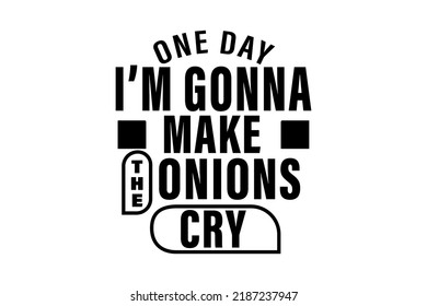 One Day I'm Gonna Make The Onions Cry T-Shirt
