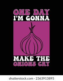 ONE DAY I'M GONNA MAKE THE ONIONS CRY. T-SHIRT DESIGN. PRINT TEMPLATE.TYPOGRAPHY VECTOR ILLUSTRATION.