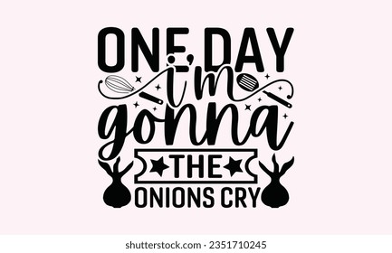 One Day I’m Gonna The Onions Cry - Kitchen SVG Design, Kitchen Lettering Design, Vector File, Isolated On White Background, Prints On T-Shirts And Bags, Posters, Cards.