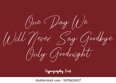 One Day We Will Never Say Goodbye Only Goodnight Cursive Calligraphy Text On Brown Background