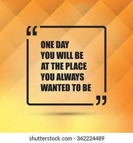 One Day You Will Be At The Place You Always Wanted To Be. - Inspirational Quote, Slogan, Saying - Success Concept, Banner Design on Abstract Background