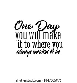 "One Day You Will Make it To Where You Always Wanted To Be". Inspirational and Motivational Quotes Vector. Suitable For All Needs Both Digital and Print, for Example Cutting Sticker, Poster, & Other