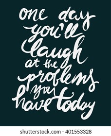 One day you'll laugh at the problems you have today. Motivational quote. Hand lettering. Modern calligraphic design. Vector illustration