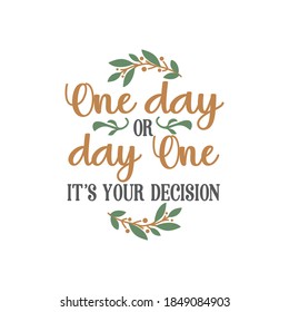 One day or day one it's your decision quote lettering