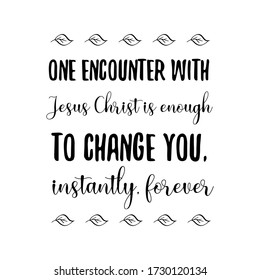 One encounter with Jesus Christ is enough to change you, instantly, forever. Vector Quote