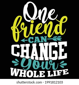 one friend can change your whole life, typography lettering design, printing for t shirt, banner, poster, mug etc