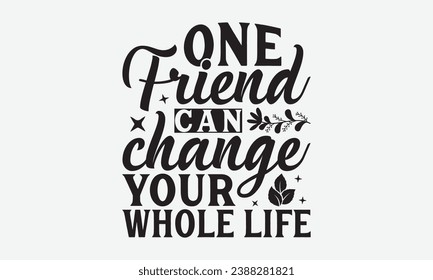 One Friend Can Change Your Whole Life -Friendship T-Shirt Design, Modern Calligraphy, Illustration For Mugs, Hoodie, Bags, Posters, Vector Files Are Editable.
