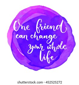 One friend can change your whole life. Inspirational quote at purple watercolor background. Saying for the world friendship day