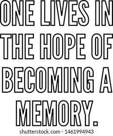 One lives in the hope of becoming a memory