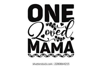 One Loved Mama  - Mother's Day SVG Design, Vector illustration, Hand drawn vintage illustration with hand-lettering and decoration elements. svg