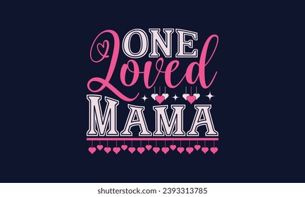  One Loved Mama - Valentines Day T- Shirt Design,  Typography   Design, For Stickers, Templet, Mugs, Etc. Vector EPS 10 FILS Editable Files.