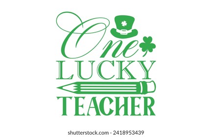 One Lucky Teacher - St. Patrick’s Day T shirt Design, Handmade calligraphy vector illustration, Conceptual handwritten phrase calligraphic, Cutting Cricut and Silhouette, EPS 10