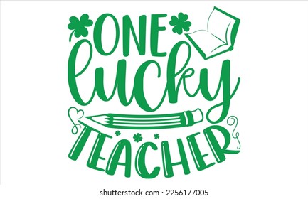 One Lucky Teacher - St.Patrick Day T shirt Design, Hand drawn vintage illustration with hand-lettering and decoration elements, Cut Files for Cricut Svg, Digital Download