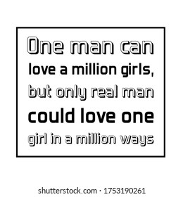  One man can love a million girls,but only real man could love one girl in a million ways. Vector Quote