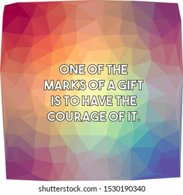 One of the marks of a gift is to have the courage of it