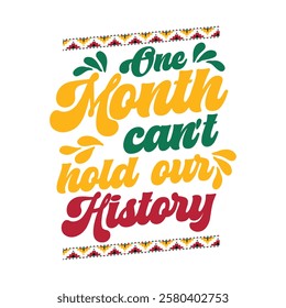 One Month Can't Hold Our History - Black History Month T-shirt Design