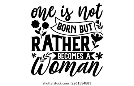 One Is Not Born But Rather Becomes A Woman  - Women's Day T Shirt Design, Sarcastic typography svg design, Sports SVG Design, Vector EPS Editable Files.For stickers, Templet, mugs, etc.