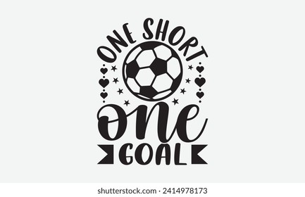 One short one goal - Soccer T-Shirt Design, Modern calligraphy, Cut Files for Cricut, Typography Vector for poster, banner, flyer and mug.