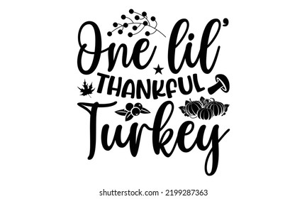 One Lil’ Thankful Turkey - Thanksgiving T-shirt Design, Handmade calligraphy vector illustration, Calligraphy graphic design, EPS, SVG Files for Cutting, bag, cups, card