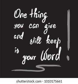 One thing you can give and still keep is your word - motivational quote lettering. Calligraphy  graphic design typography element for print. Print for poster, t-shirt, bags, postcard, sticker. 