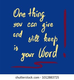 One thing you can give and still keep is your word - motivational quote lettering. Calligraphy  graphic design typography element for print. Print for poster, t-shirt, bags, postcard, sticker.