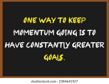 One way to keep momentum going is to have constantly greater goals. Motivational quotes. Inspirational quotes