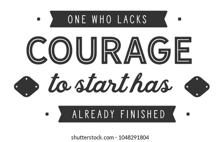 One who lacks courage to start has already finished