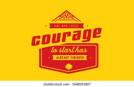 One who lacks courage to start has already finished