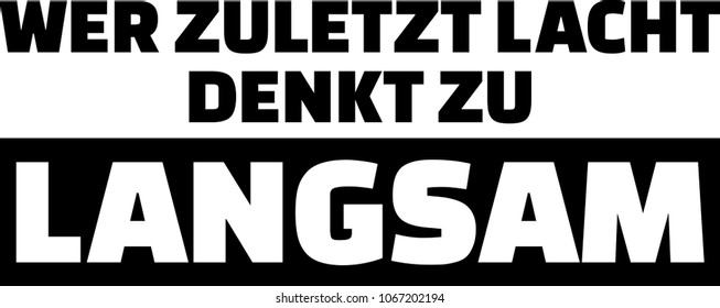 The one who laughs last thinks to slow slogan german