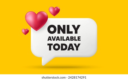 Only available today tag. 3d speech bubble banner with hearts. Special offer price sign. Advertising discounts symbol. Only available today chat speech message. 3d offer talk box. Vector