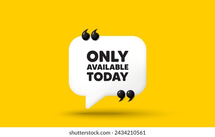 Only available today tag. Chat speech bubble 3d icon with quotation marks. Special offer price sign. Advertising discounts symbol. Only available today chat message. Speech bubble banner. Vector