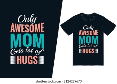 Only Awesome Mom Gets lot of Hugs t-shirt design. Happy mother’s day t-shirt design vector. For t-shirt print and other uses.