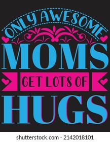 Only Awesome Moms Get Lots Of Hugs T-shirt Design