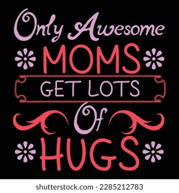 Only Awesome Moms Get Lots Of Hugs,  Mother's Day shirt typography design for mom mommy mama daughter grandma girl women aunt mom life child best mom adorable shirt