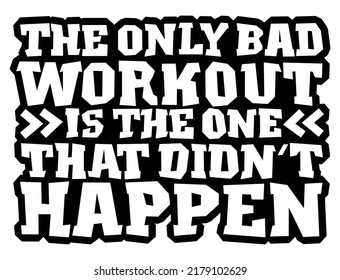 The only bad workout is the one that didn’t happen. Motivational quote.