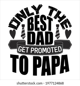 Only the best dad get promoted to papa-father day slogan design ,typography , vintage and vector art. used on T-Shirts, Mugs, Bags, Stickers, Poster Cards Scrapbooking.