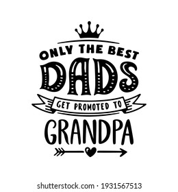 Only the best dads get promoted to grandpa. Grandfather t-shirt design. Hand drawn typography vector illustration.