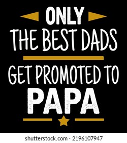 Only the best dads get promoted to papa. Father's day t-shirt design.