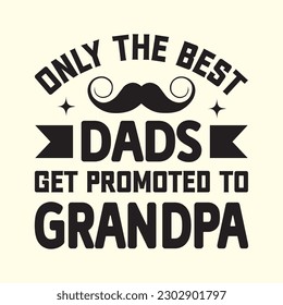 Only the Best Dads Get Promoted to Grandpa
 T- Shirt Design, Vector File 