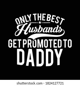 Only The Best Husband Get Promoted To Daddy, Typography Lettering Design, Vector Illustration