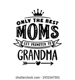 Only the best moms get promoted to grandma. Grandmother t-shirt design. Hand drawn typography vector illustration.