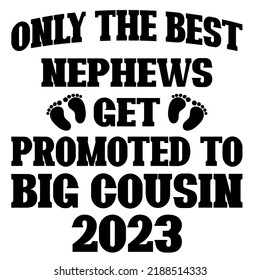 Only the best nephews get promoted to big cousin 2023is a vector design for printing on various surfaces like t shirt, mug etc. 
