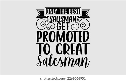 Only the best salesman get promoted to great salesman- Salesman T-shirt Design, File Sports SVG Design, Calligraphy graphic design, white background, For stickers, Templet, mugs, etc. eps 10