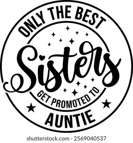 Only the Best Sisters Get Promoted to Auntie, a Heartwarming Design for Celebrating Sisterhood and Family Milestones, Perfect for Craft Projects, Baby Announcements, and Personalized Gifts