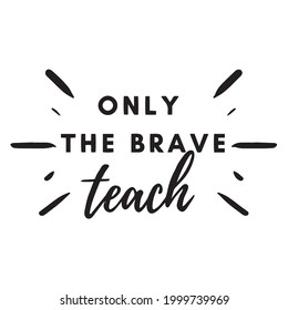 only the brave teach background inspirational positive quotes, motivational, typography, lettering design