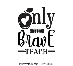 Only the brave teach Printable Vector Illustration. typography t-shirt graphics, typography art lettering composition design.