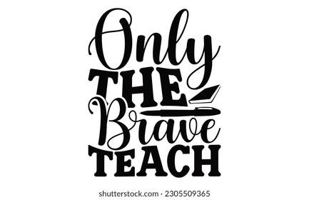 Only The Brave Teach - School SVG Design, Hand drawn lettering phrase, Illustration for prints on t-shirts, bags, posters and cards, for Cutting Machine, Silhouette Cameo, Cricut.